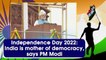 Independence Day 2022: India is mother of democracy, says PM Modi