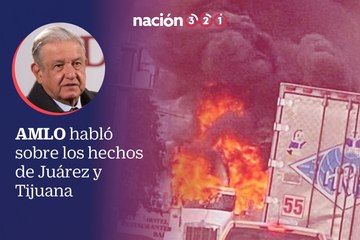 AMLO habló sobre los hechos de Juárez y Tijuana