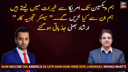 Hum Vaccine Tak America Se Lete Hain Hum Unse Kiya Larengay, Irshad Bhatti