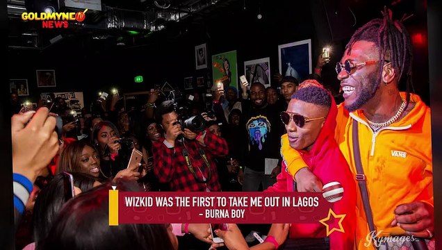 WIZKID WAS THE FIRST TO TAKE ME OUT IN LAGOS - BURNA BOY