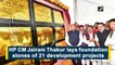 Himachal CM Jairam Thakur lays foundation stones of 21 development projects