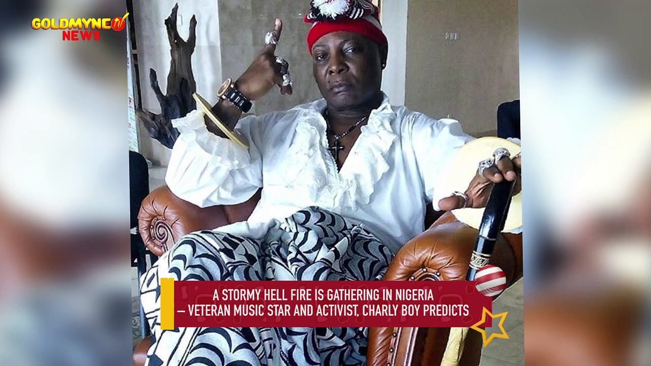 A STORMY HELL FIRE IS GATHERING IN NIGERIA  –  CHARLY BOY PREDICTS