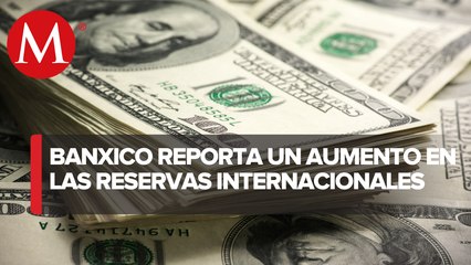 Reservas internacionales aumentan y suman 199 mil 405 mdd