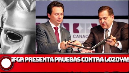 ¡FGR presenta pruebas contra Lozoya!