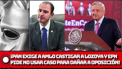 ¡RIDÍCULOS! PAN exige a AMLO castigar a Lozoya y EPN; pide no usar caso para dañar a la oposición!