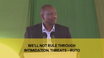 We'll not rule through intimidation, threats - Ruto