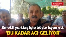 Emekli yurttaş işte böyle isyan etti: 'Bu kadar acı geliyor'