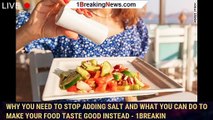Why you need to stop adding salt and what you can do to make your food taste good instead - 1breakin