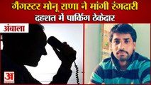 Gangster Monu Rana Sought Extortion In Ambala|गैंगस्टर मोनू राणा ने मांगी ठेकेदार से रंगदारी|Haryana