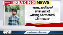 നന്ദുവിന്റെ മരണം: DYFI പ്രവർത്തകർ നന്ദുവിനെ മർദിച്ചിരുന്നതായി ബന്ധുക്കൾ