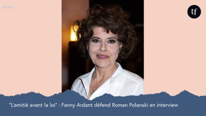 "L'amitié avant la loi" : Fanny Ardant défend Roman Polanski en interview