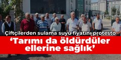 Çiftçilerden sulama suyu fiyatını protesto: Tarımı da öldürdüler ellerine sağlık