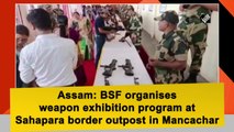 Assam: BSF organises weapon exhibition program at Sahapara border outpost in Mancachar