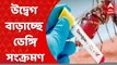 Dengue: উদ্বেগ বাড়াচ্ছে ডেঙ্গি, ঊর্ধ্বমুখী আক্রান্তের সংখ্যা । Bangla News