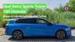 Test Opel Astra Sports Tourer 180 Ultimate : break et hybride rechargeable, le bon compromis ?