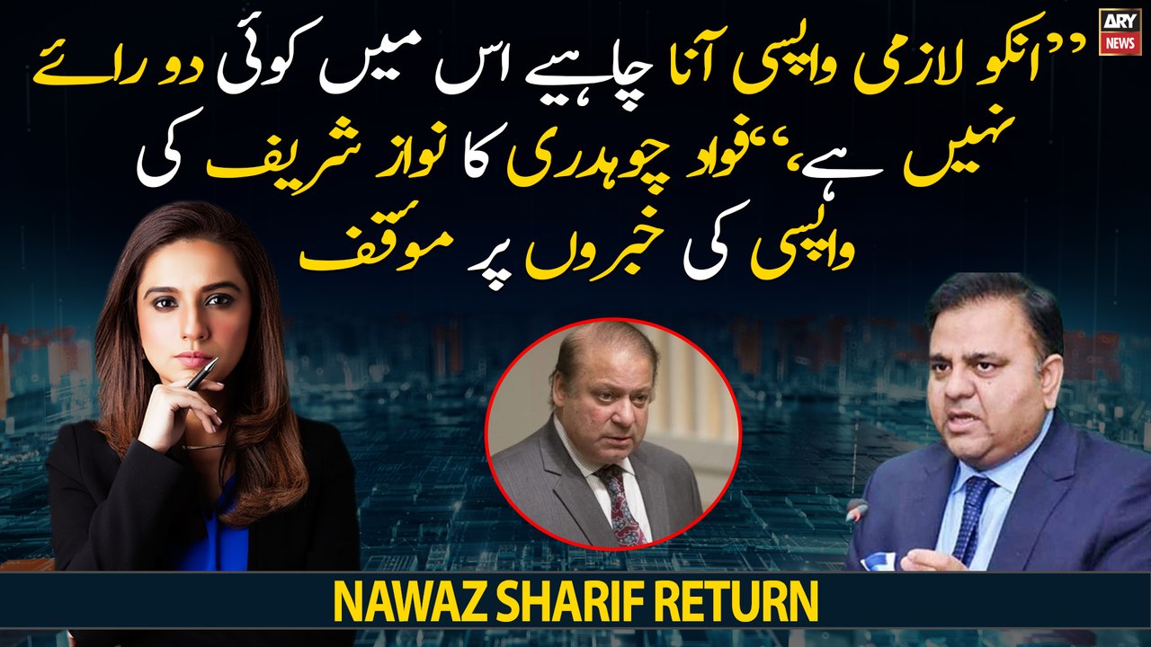 "He should return," Fawad Chaudhry's reaction to Nawaz Sharif's return news