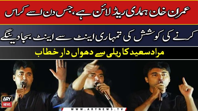 Imran khan humari red line hai, jis din ise cross kiya..., Murad Saeed ka dhuwa dar khitaab