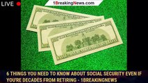 6 Things You Need to Know About Social Security Even if You're Decades From Retiring - 1breakingnews