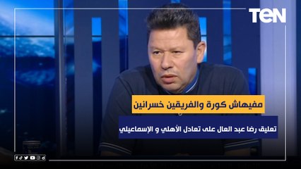 "مفيهاش كوره والفريقين طالعين خسرانين".. أول تعليق من رضا عبد العال على تعادل الأهلي و الإسماعيلي