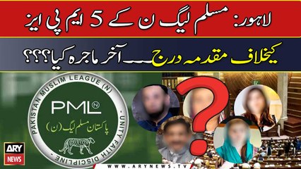 Lahore: Case registered against 5 MPA's of PML-N