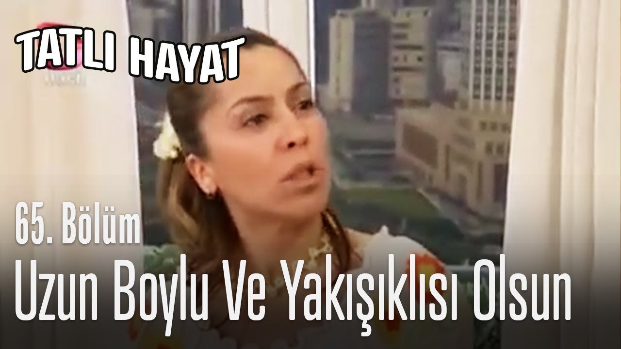 Uzun boylu ve yakışıklısı olsun -Tatlı Hayat 65. Bölüm