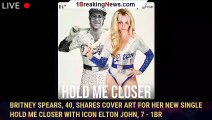 Britney Spears, 40, shares cover art for her new single Hold Me Closer with icon Elton John, 7 - 1br