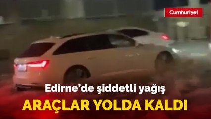 Edirne'de şiddetli yağmur, yollar nehir oldu aktı