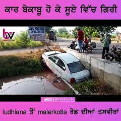 car ਬੇਕਾਬੂ ਹੋ ਕੇ ਸੂਏ ਚ ਡਿੱਗੀ,Ludhiana ਤੋਂ Malerkotla ਰੋਡ ਦੀਆਂ ਤਸਵੀਰਾਂ