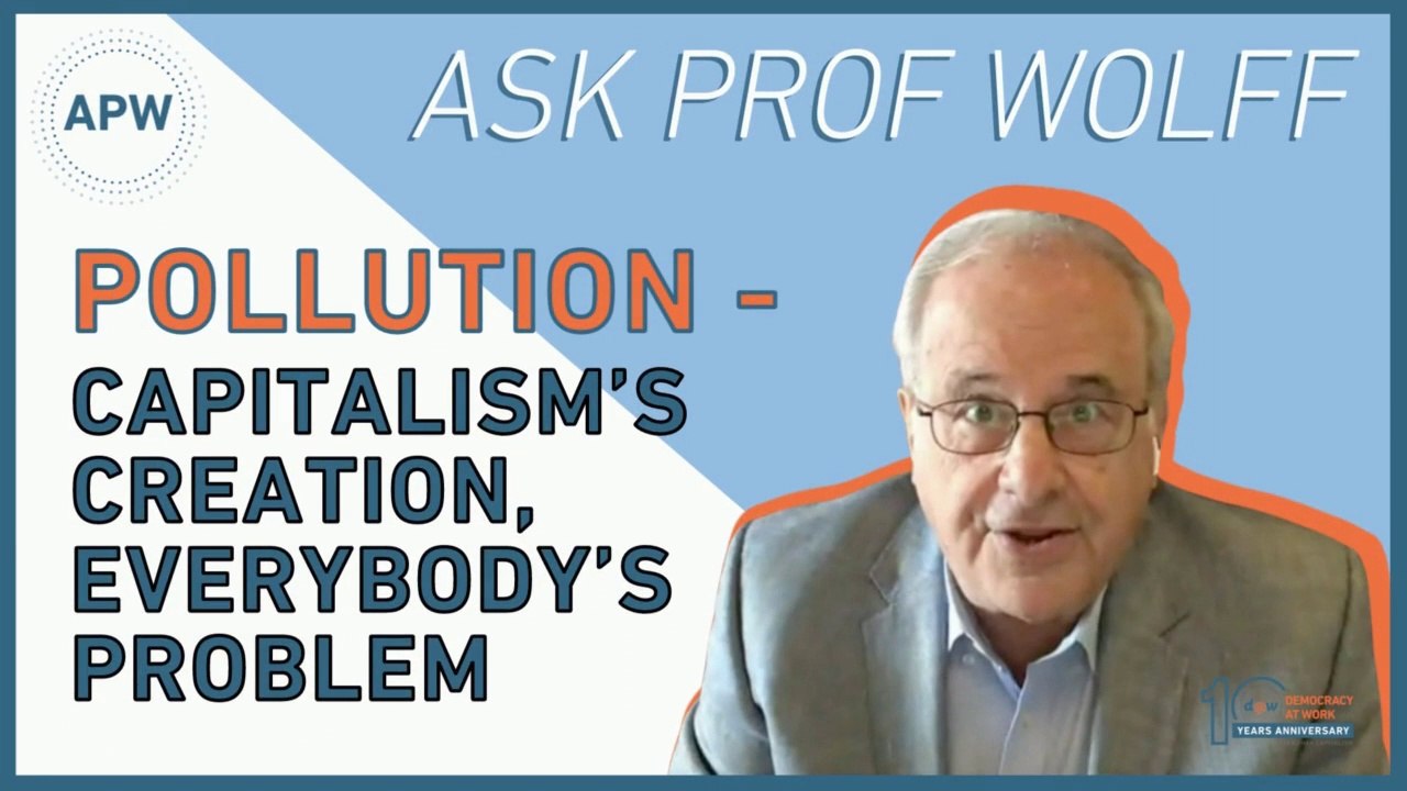 AskProfWolff: Pollution - Capitalism’s Creation, E