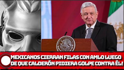 ¡Mexicanos cierran filas con AMLO luego de que Calderón pidiera golpe contra él!