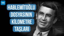 Hablemitoğlu dosyasının kısa tarihi…