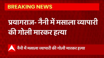Prayagraj में मसाला व्यापारी की गोली मारकर हत्या, इलाके में सनसनी का माहौल