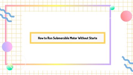 How to Run a Submersible Motor Without a Starter