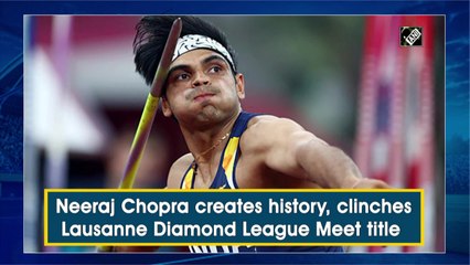 Neeraj Chopra creates history, clinches Lausanne Diamond League Meet title