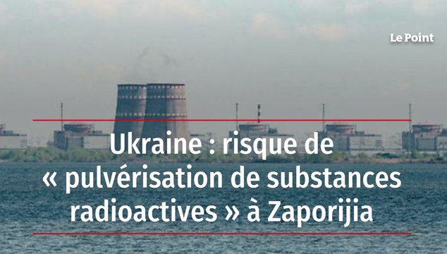 Ukraine : risque de « pulvérisation de substances radioactives » à Zaporijia
