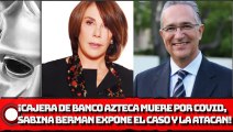 ¡Cajera de Banco Azteca pierde la vida por C0VlD, Sabina Berman expone el caso y la ataca Grupo Salinas!