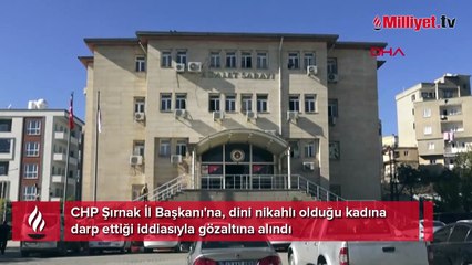 CHP Şırnak İl Başkanı'na, dini nikahlı olduğu kadına darp iddiasıyla gözaltı
