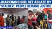 Jharkhand: Class 12th girl set ablaze by stalker, protests break out | Oneindia news *News