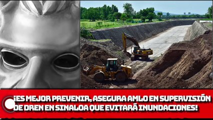 ¡Es mejor prevenir, asegura AMLO en supervisión de dren en Sinaloa que evitará inundaciones!