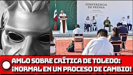 AMLO sobre Crítica de Toledo: ¡Es normal en un proceso de cambio!