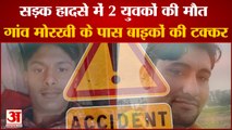 Two Man Died In Accident At Village Morkhi In Jind|गांव मोरखी के पास 2 बाइकों की टक्कर|Road Accident