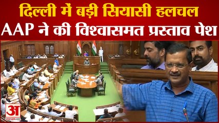 Delhi Assembly News:Delhi में बड़ी सियासी हलचलAAP ने की विश्वासमत प्रस्ताव पेश। Kejriwal