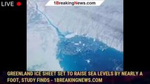 Greenland ice sheet set to raise sea levels by nearly a foot, study finds - 1BREAKINGNEWS.COM