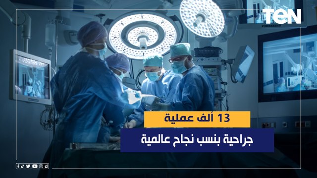 تفاصيل إجراء أكثر من 13 ألف عملية جراحية بنسب نجاح عالمية