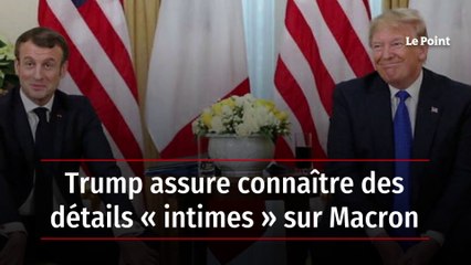 Trump assure connaître des détails « intimes » sur Macron