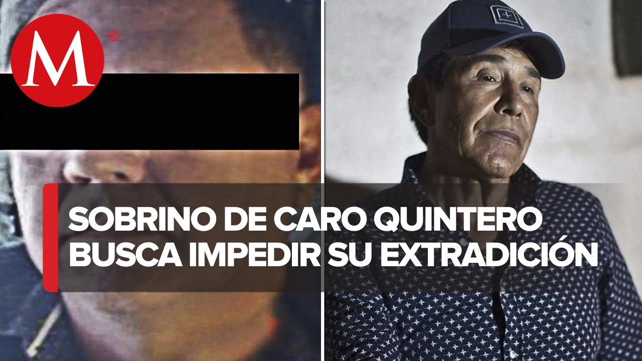 Corte analizará amparo de sobrino de Caro Quintero contra extradición