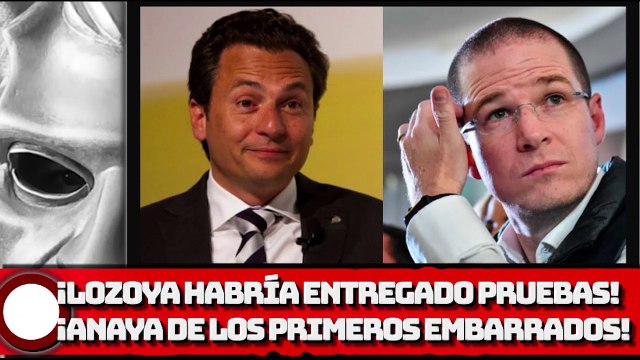 ¡LOZOYA HABRÍA ENTREGADO PRUEBAS Y DOCUMENTOS ANAYA DE LOS PRIMEROS EMBARRADOS!