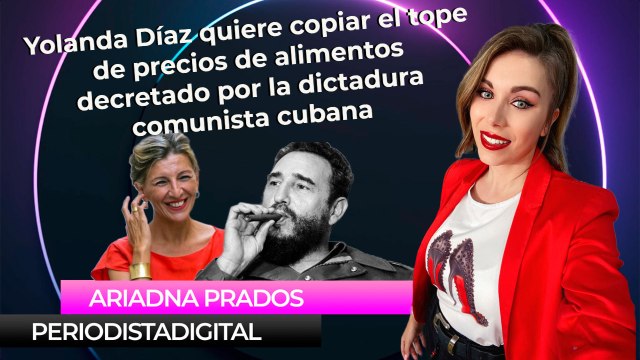 Yolanda Díaz quiere copiar el tope de precios de alimentos decretado por la dictadura comunista cubana