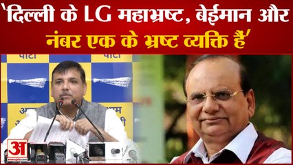 'दिल्ली के LG महाभ्रष्ट, बेईमान और नंबर एक के भ्रष्ट व्यक्ति हैं' Sanjay Singh