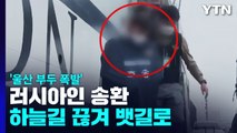 '울산 염포부두 폭발' 러시아인 송환...하늘길 끊겨 뱃길로 / YTN